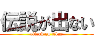 伝説が出ない (attack on titan)