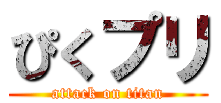 ぴくプリ (attack on titan)