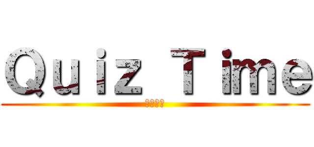 Ｑｕｉｚ Ｔｉｍｅ (問題時間)