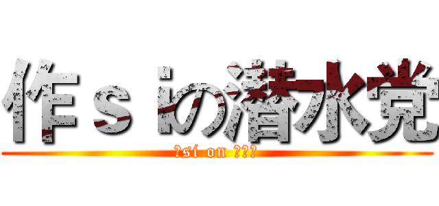 作ｓｉの潜水党 (作si on 潜水党)