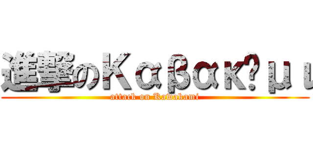 進撃のΚαβακάμι (attack on Kawakami)