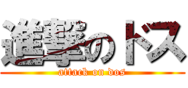 進撃のドス (attack on dos)