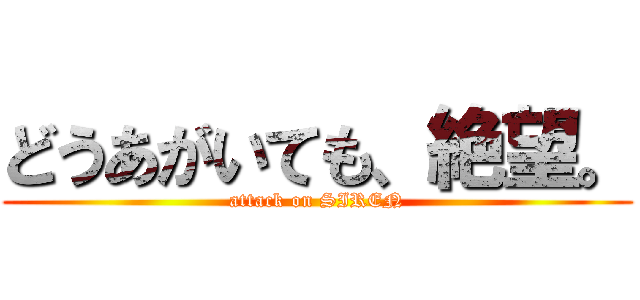 どうあがいても、絶望。 (attack on SIREN)