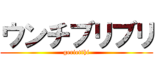 ウンチブリブリ (gerietthi)