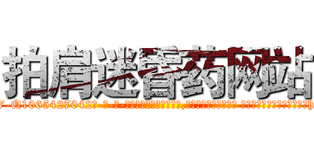 拍肩迷昏药网站 (拍肩迷昏药网站【电-话151x68344x817-Q1065427042元-吉-药-业】我们做的是长期生意,靠的是老客户长期支持 拍肩迷昏药网站在发表了一篇http://sngk.net/owyguO

参考消息网我们做的是长期生意,靠的是老客户长期支持也许我们早该意识到，就连鲍勃·霍斯金斯（金球奖戏剧类电影男主角 
)