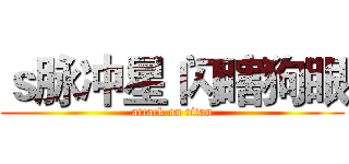 ｓ脉冲星 闪瞎狗眼 (attack on titan)