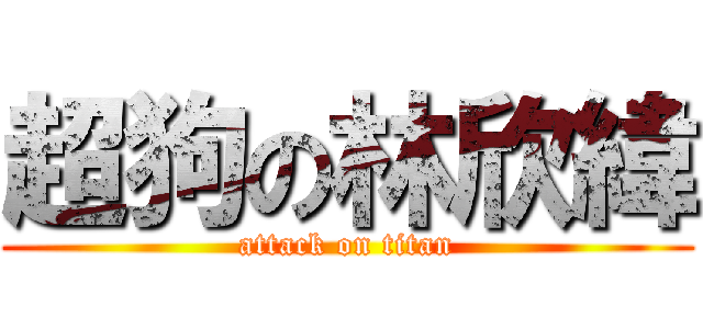 超狗の林欣緯 (attack on titan)