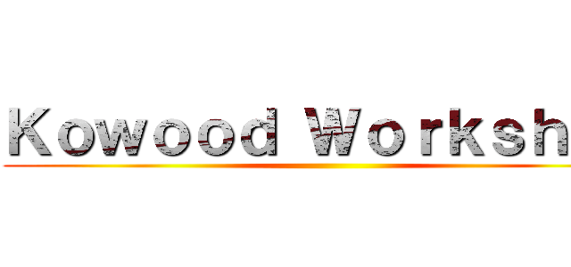 Ｋｏｗｏｏｄ Ｗｏｒｋｓｈｏｐ ()