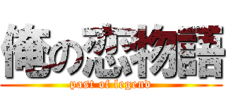 俺の恋物語 (past of legend)