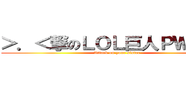 ＞．＜撃のＬＯＬ巨人ＰＷＮＥＤ (Attack on your sister)