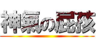 神氣の屁孩 ()