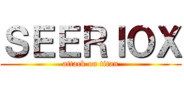 ＳＥＥＲＩＯＸ (attack on titan)