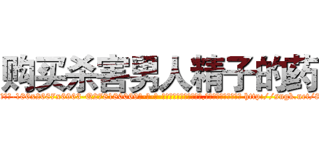 购买杀害男人精子的药 (购买杀害男人精子的药【电-186x2687x6963-Q278180069元-吉-药-业】我们做的是长期生意,靠的是老客户长期支持 http://sngk.net/8rTjhM
)