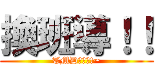 換班導！！ (TMD哇美送!~)