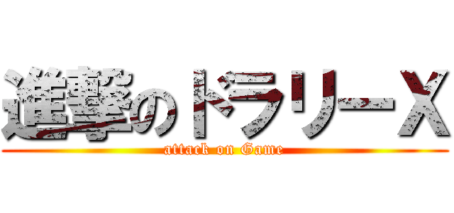進撃のドラリーＸ (attack on Game)