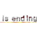 Ｉｓ ｅｎｄｉｎｇ ()