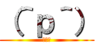 （＾ｐ＾） (オワタ)