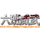 六班威武 (The youth of blood flow in the body, rebel forces in silence.)