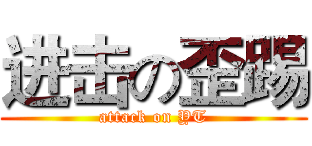 进击の歪踢 (attack on YT)
