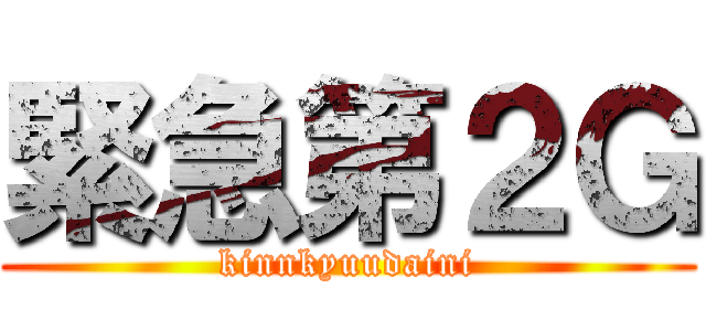緊急第２Ｇ (kinnkyuudaini)
