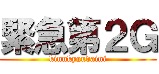 緊急第２Ｇ (kinnkyuudaini)