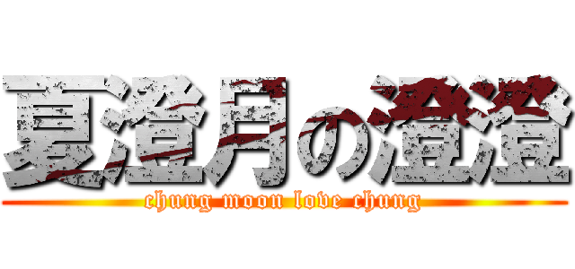 夏澄月の澄澄 (chung moon love chung)