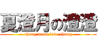 夏澄月の澄澄 (chung moon love chung)