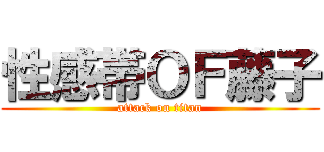 性感帯ＯＦ藤子 (attack on titan)
