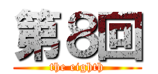 第８回 (the eighth)