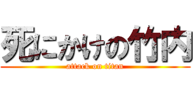 死にかけの竹内 (attack on titan)