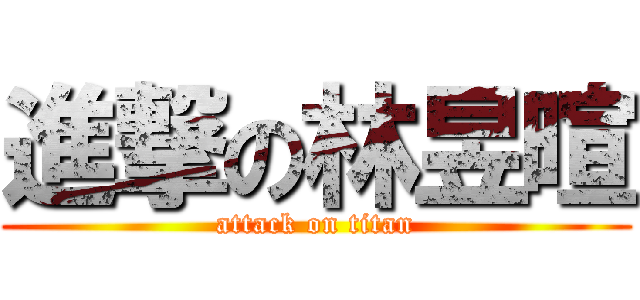 進撃の林昱暄 (attack on titan)