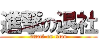 進撃の退社 (attack on titan)