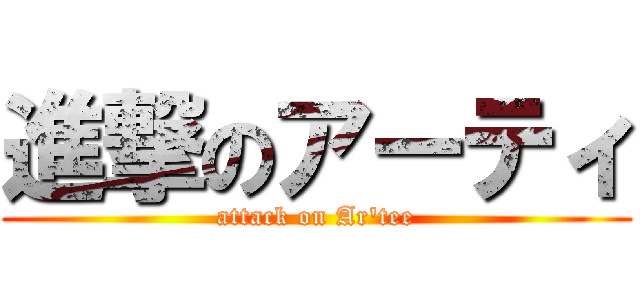 進撃のアーティ (attack on Ar\'tee)