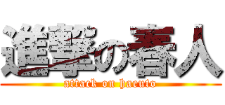 進撃の春人 (attack on haeuto)