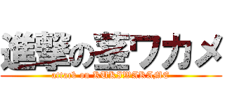 進撃の茎ワカメ (attack on KUKIWAKAME)