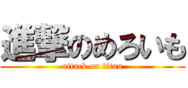 進撃のめろいも (attack on titan)