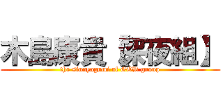 木島康貴【深夜組】 (the sinnyagumi of GOD group)