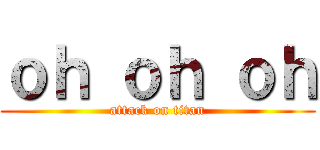 ｏｈ ｏｈ ｏｈ (attack on titan)