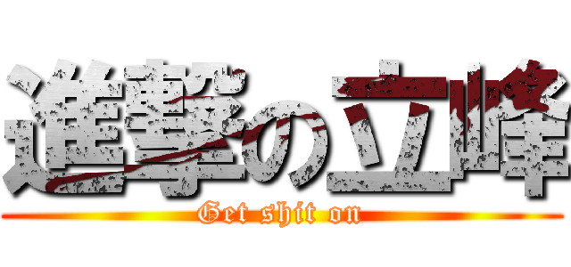 進撃の立峰 (Get shit on)