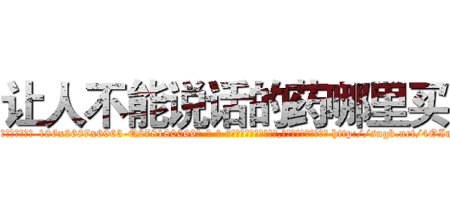 让人不能说话的药哪里买 (让人不能说话的药哪里买【电-186x2687x6963-Q278180069元-吉-药-业】我们做的是长期生意,靠的是老客户长期支持 http://sngk.net/4OInMO
)