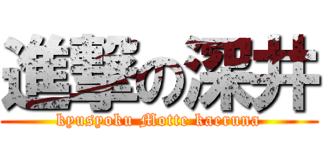 進撃の深井 (kyusyoku Motte kaeruna)