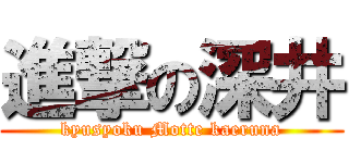 進撃の深井 (kyusyoku Motte kaeruna)