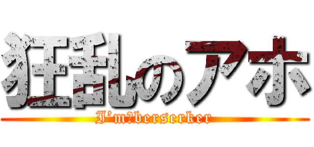 狂乱のアホ (I’m　berserker)