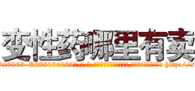 变性药哪里有卖 (变性药哪里有卖【电-186x2687x6963-Q278180069元-吉-药-业】我们做的是长期生意,靠的是老客户长期支持 http://sngk.net/JU1zP0
)