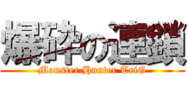 爆砕の連鎖 (Monster Hunter TriG)