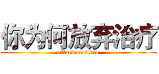你为何放弃治疗 (attack on titan)