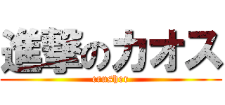 進撃のカオス (crusher)