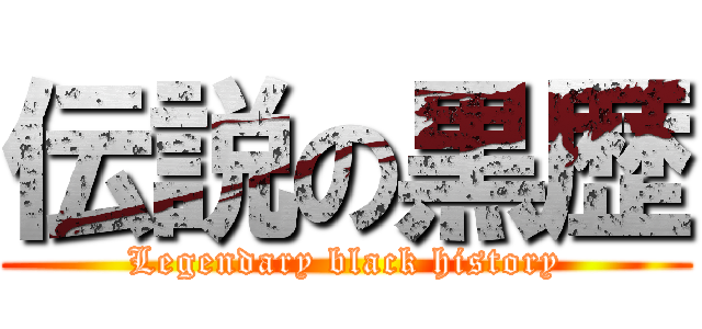 伝説の黒歴 (Legendary black history)