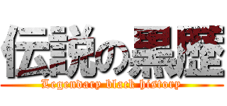 伝説の黒歴 (Legendary black history)