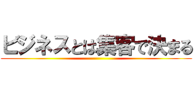 ビジネスとは集客で決まる ()